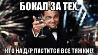 бокал за тех, кто на д/р пустится все тяжкие!