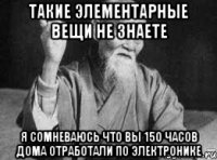 такие элементарные вещи не знаете я сомневаюсь что вы 150 часов дома отработали по электронике