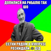 Допилися на рибалкі так шо Сєтки рядом в кукурузі розкидали. © Дід