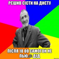 Рєшив сісти на диєту після 18 00 самогон не пью.© Дід