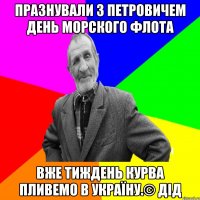 Празнували з Петровичем день морского флота вже тиждень курва пливемо в Україну.© Дід