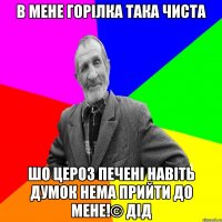 В мене горілка така чиста Шо цероз печені навіть думок нема прийти до мене!© ДІД