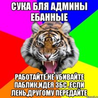 Сука бля админы ебанные Работайте,не убивайте Паблик,идея збс .если лень,другому передайте