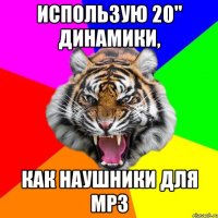 ИСПОЛЬЗУЮ 20" ДИНАМИКИ, КАК НАУШНИКИ ДЛЯ MP3