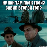 Ну как там ПАОК твой? Забил второй гол? 