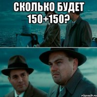 сколько будет 150+150? 