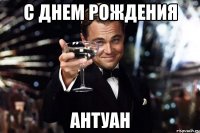 с днем рождения антуан