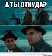 А ты откуда? 