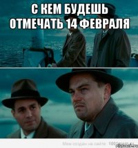 С кем будешь отмечать 14 февраля 