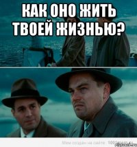 Как оно жить твоей жизнью? 