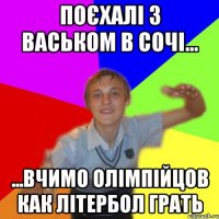 Поєхалі з васьком в сочі... ...вчимо олімпійцов как літербол грать