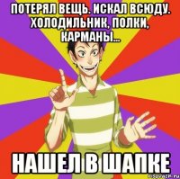 Потерял вещь. Искал всюду. Холодильник, полки, карманы... Нашел в ШАПКЕ