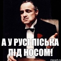 а у Русі піська під носом!