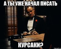 а ты уже начал писать курсаки?