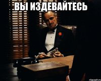 ВЫ издевайтесь 