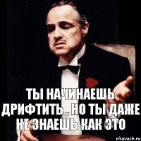 Ты начинаешь дрифтить , но ты даже не знаешь как это