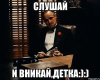 слушай и вникай,детка:):)