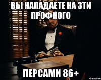 Вы нападаете на 3ти профного персами 86+