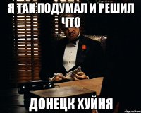 я так подумал и решил что Донецк хуйня