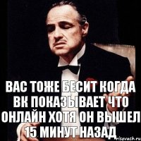 вас тоже бесит когда ВК показывает что онлайн хотя он вышел 15 минут назад