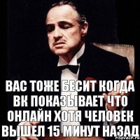 вас тоже бесит когда ВК показывает что онлайн хотя человек вышел 15 минут назад