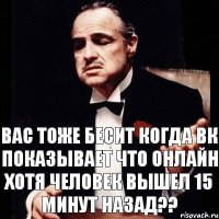 вас тоже бесит когда ВК показывает что онлайн хотя человек вышел 15 минут назад??