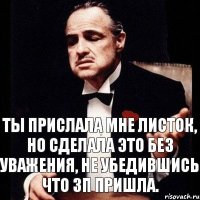 Ты прислала мне листок, но сделала это без уважения, не убедившись что зп пришла.