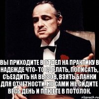 Вы приходите в отдел на практику в надежде что- то сделать, пописать, съездить на вызов, взять бланки для отчетности, но сами же сидите весь день и плюете в потолок.