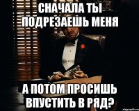 сначала ты подрезаешь меня а потом просишь впустить в ряд?