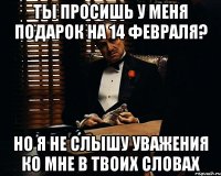 Ты просишь у меня подарок на 14 февраля? Но я не слышу уважения ко мне в твоих словах