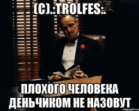 (C).:TROLFES:. Плохого человека Деньчиком не назовут