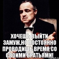 Хочешь выйти замуж,но постоянно проводишь время со своими братьями!