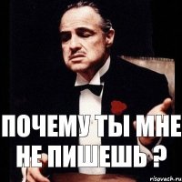 почему ты мне не пишешь ?