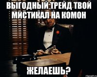 Выгодный трейд твой мистикал на комон желаешь?