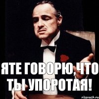 яте говорю,что ты упоротая!