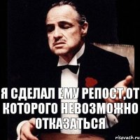 Я сделал ему репост,от которого невозможно отказаться