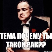 Тема почему ты такой рак??