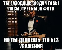 Ты заходишь сюда чтобы посмотреть Мои Фото Но ты делаешь это Без Уважения