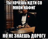 ты хочешь идти со мной нафиг но не знаешь дорогу