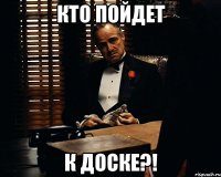 Кто пойдет К доске?!