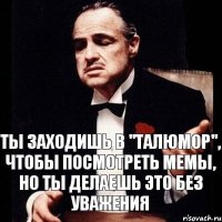 Ты заходишь в "ТалЮмор", чтобы посмотреть мемы, но ты делаешь это без уважения