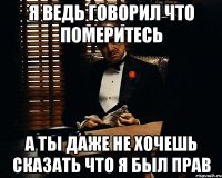 я ведь говорил что померитесь а ты даже не хочешь сказать что я был прав