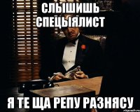 Слышишь СПЕЦЫЯЛИСТ Я ТЕ ЩА РЕПУ РАЗНЯСУ