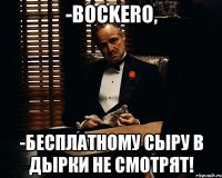 -bockero, -Бесплатному сыру в дырки не смотрят!