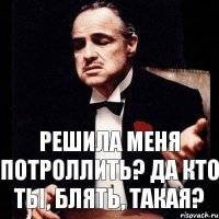 решила меня потроллить? да кто ты, блять, такая?