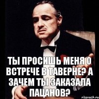 ты просишь меня о встрече в таверне? А зачем ты заказала пацанов?