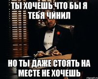 Ты хочешь что бы я тебя чинил Но ты даже стоять на месте не хочешь