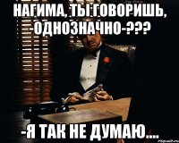 Нагима, Ты говоришь, -однозначно-??? -Я так не думаю....