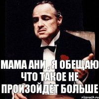 Мама Ани , я обещаю что такое не произойдет больше