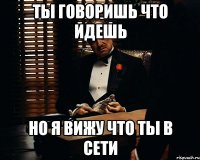 Ты говоришь что идешь но я вижу что ты в сети